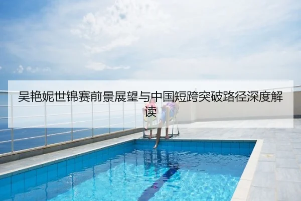 吴艳妮世锦赛前景展望与中国短跨突破路径深度解读