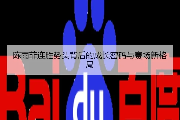 陈雨菲连胜势头背后的成长密码与赛场新格局