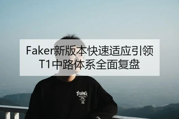 Faker新版本快速适应引领T1中路体系全面复盘